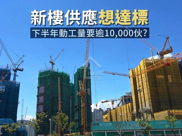 市道行情-新樓供應想達標 下半年動工量要逾10,000伙？-House730