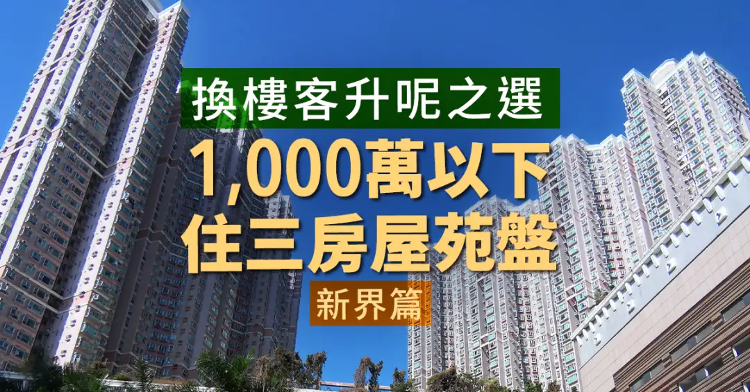 买卖租务-换楼客升呢之选  1,000万以下住三房屋苑盘 (新界篇)-House730