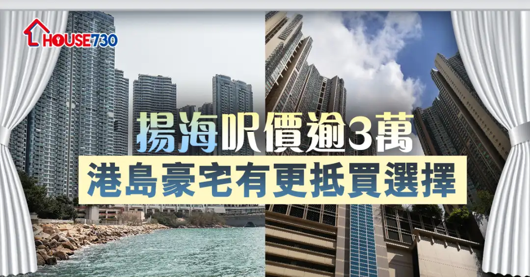 买卖租务-扬海尺价逾3万   港岛豪宅多选择-House730