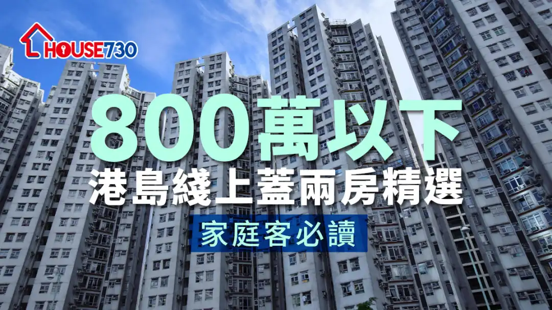 買賣租務-800萬以下港島綫上蓋兩房精選   家庭客必讀-House730