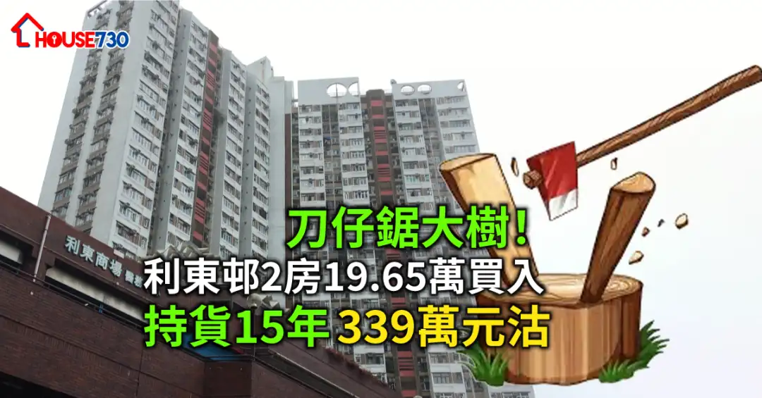 買賣租務-刀仔鋸大樹！利東邨2房19.65萬買入 持貨15年339萬元沽-House730