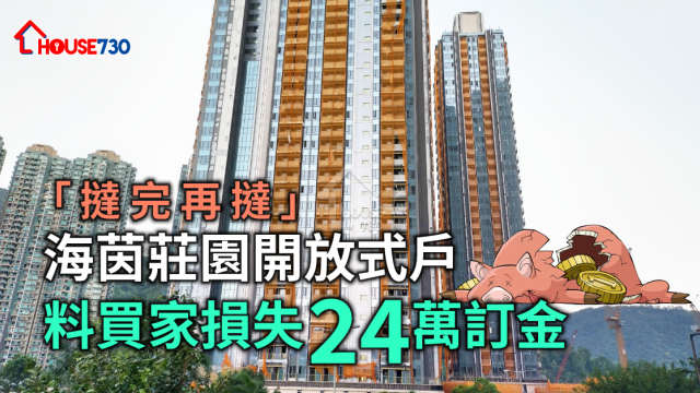 本地-海茵莊園開放式戶「撻完再撻」 料買家損失24萬訂金-House730