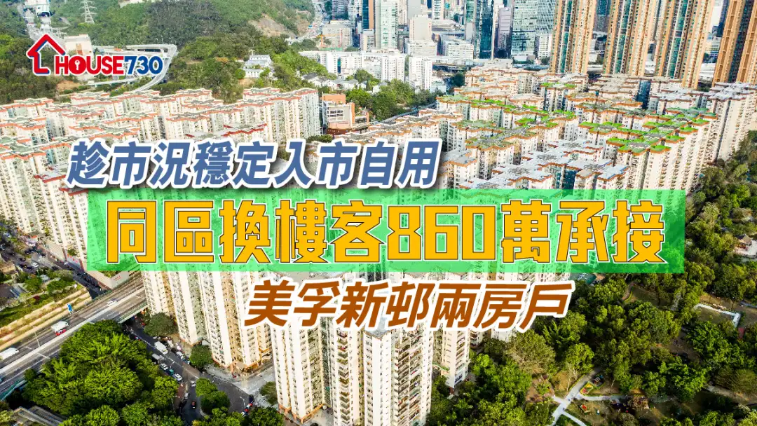 买卖租务-趁市况稳定入市自用 同区换楼客860万承接美孚新邨两房户-House730