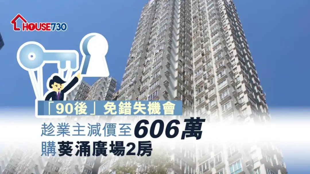 「90后」上车客睇楼5个月，终拍扳以606万元购入葵涌广场2房户。