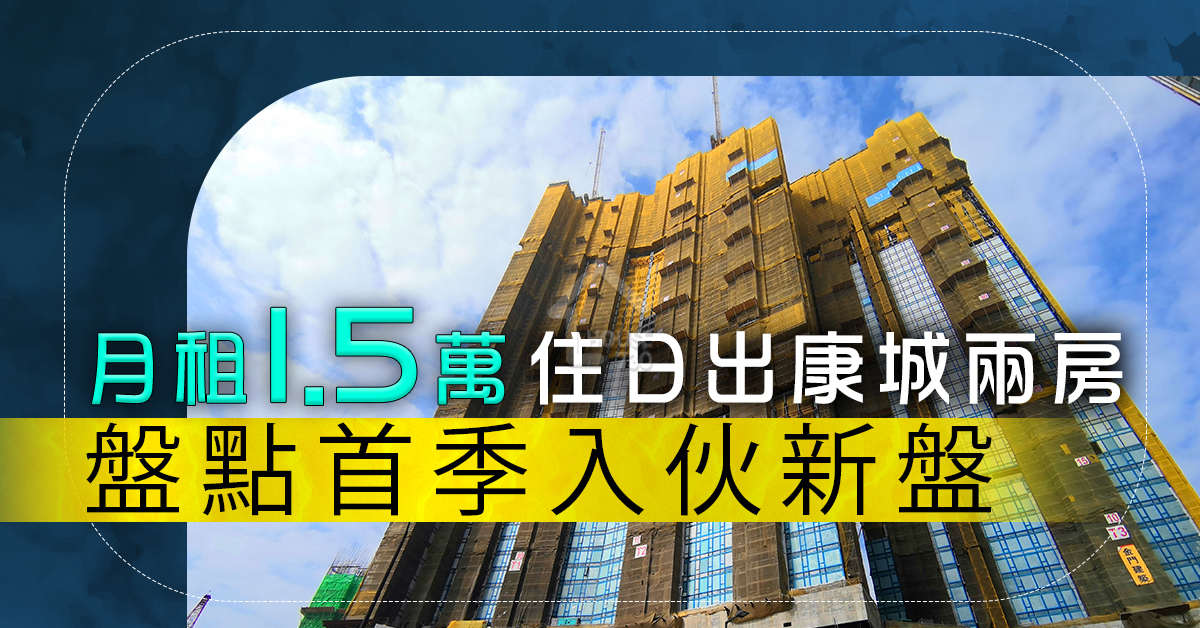 市道行情-盤點首季入伙新盤  月租1.5萬住日出康城兩房-House730