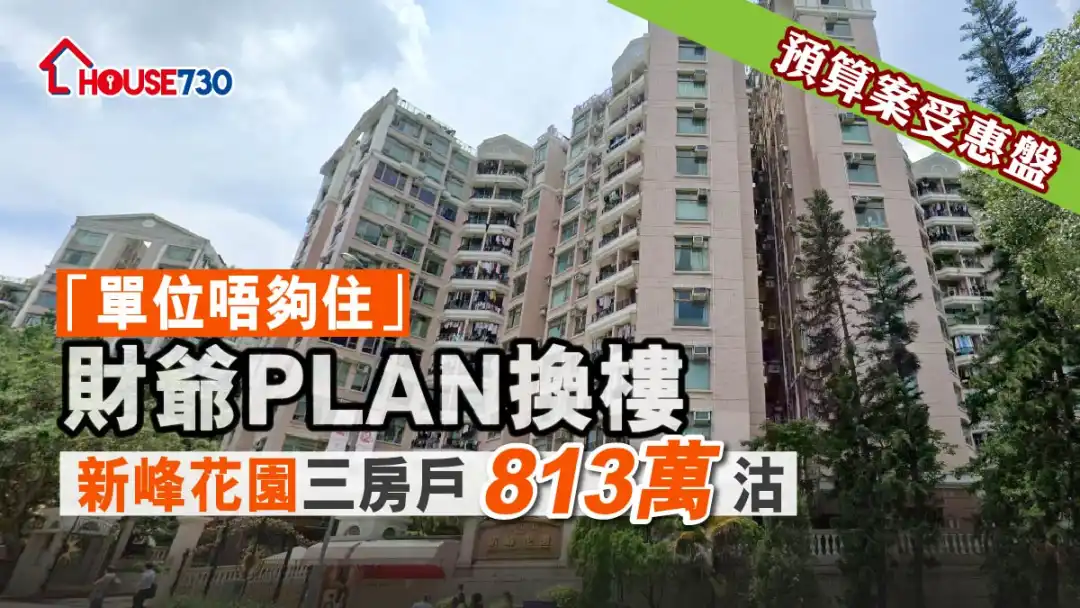 買賣租務-「單位唔夠住」財爺plan換樓 新峰花園三房戶813萬沽-House730