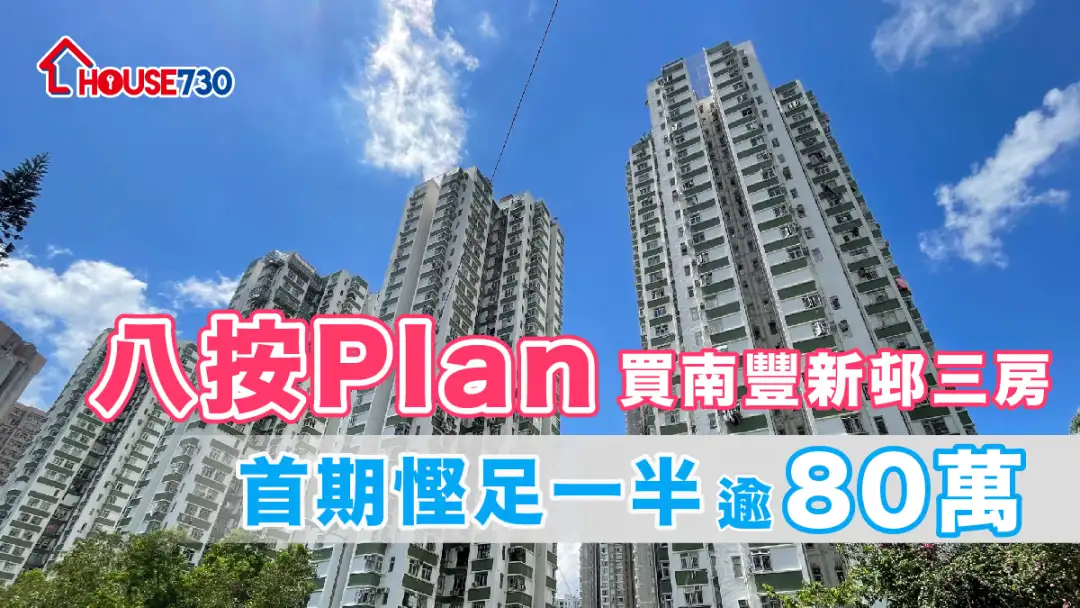 买卖租务-八按Plan买南丰新邨三房   首期悭足一半逾80万-House730