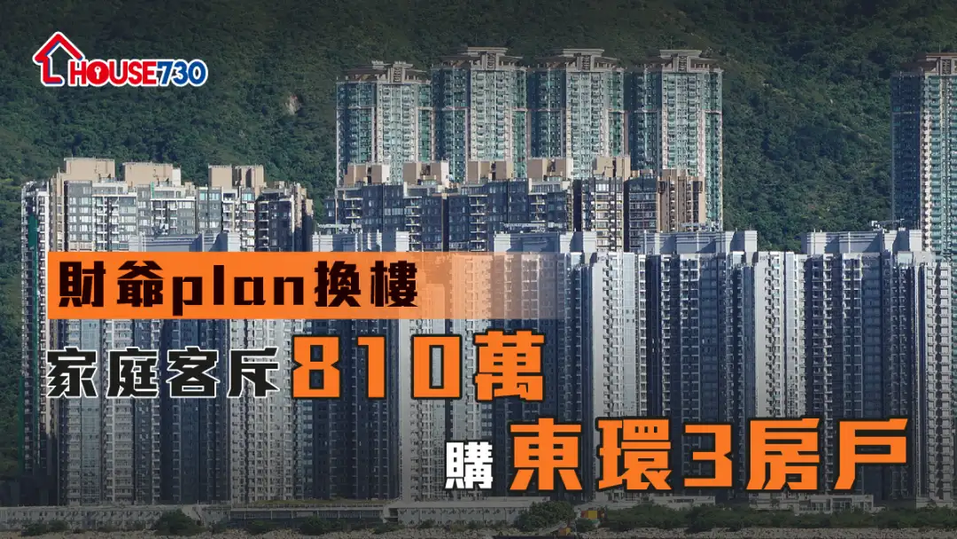 买卖租务-财爷plan换楼 家庭客斥810万购东环3房户-House730