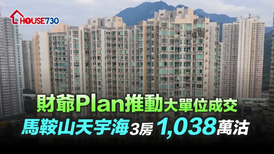 財爺plan幫助不少換樓客入市，馬鞍山天宇海3房戶近日以1,038萬元成交。