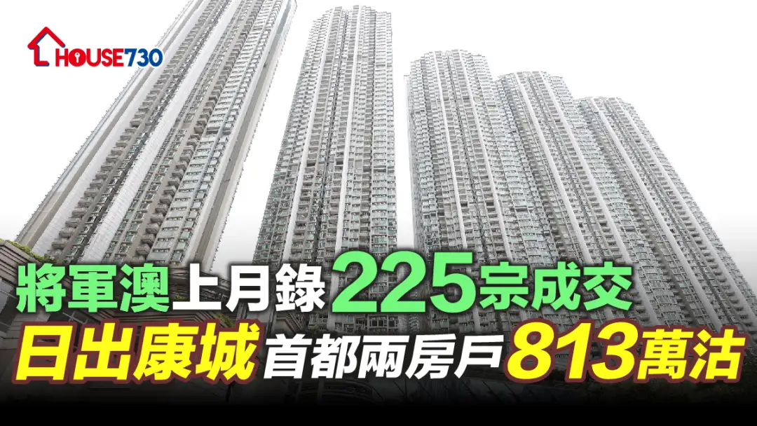 买卖租务-将军澳上月录225宗成交 日出康城首都两房户813万沽-House730