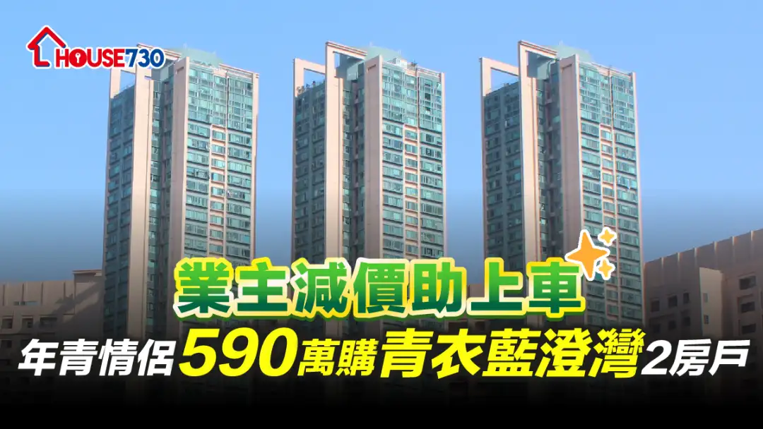 買賣租務-業主減價助上車 年青情侶590萬購青衣藍澄灣2房戶-House730