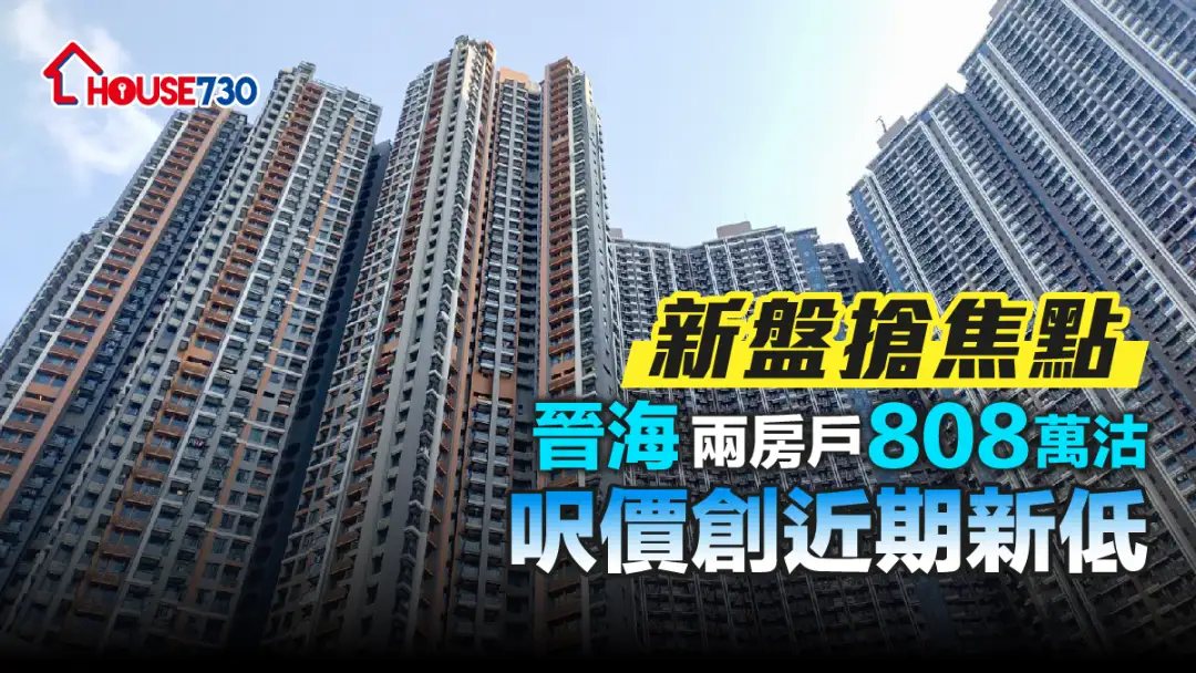 买卖租务-新盘抢焦点 晋海两房户808万沽尺价创近期新低-House730