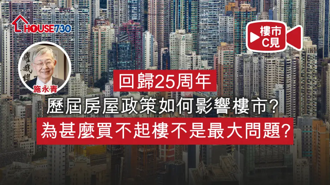 楼市C见 施永青-【楼市C见】回归25周年 历届房屋政策如何影响楼市？ 为甚麽买不起楼不是最大问题？-House730