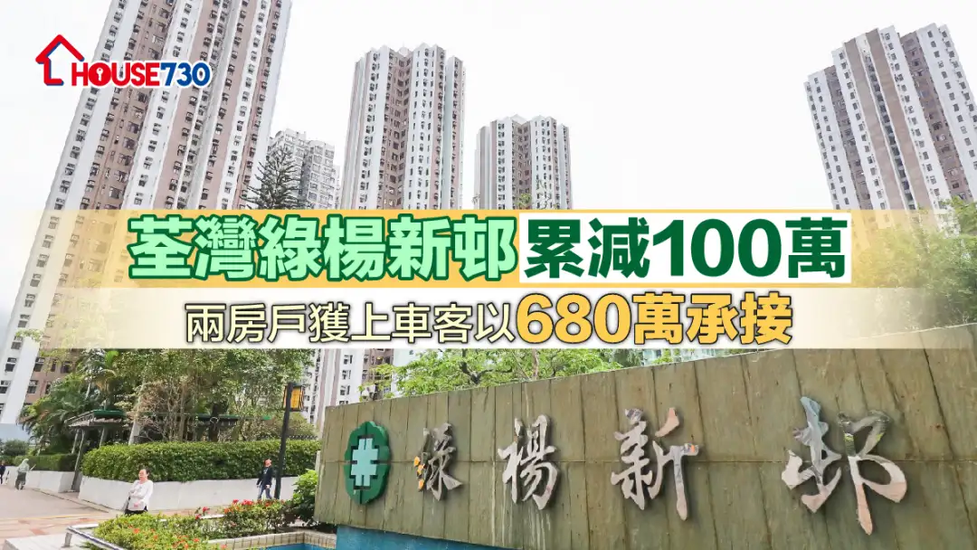 買賣租務-荃灣綠楊新邨累減100萬 兩房戶獲上車客以680萬承接-House730