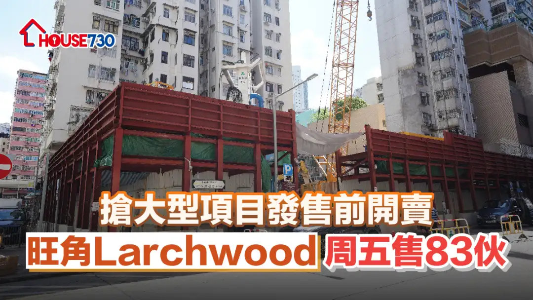 本地-抢大型项目发售前开卖 旺角Larchwood周五售83伙-House730