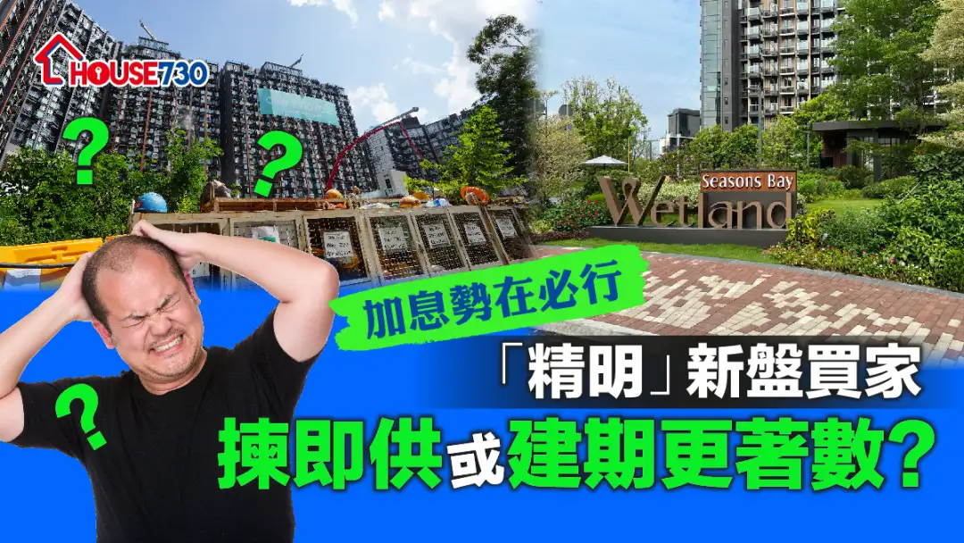 市道行情-加息勢在必行   「精明」新盤買家揀即供或建期更著數？-House730