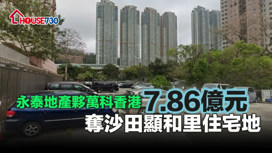 市道行情-永泰地產夥萬科香港7.86億元奪沙田顯和里住宅地-House730