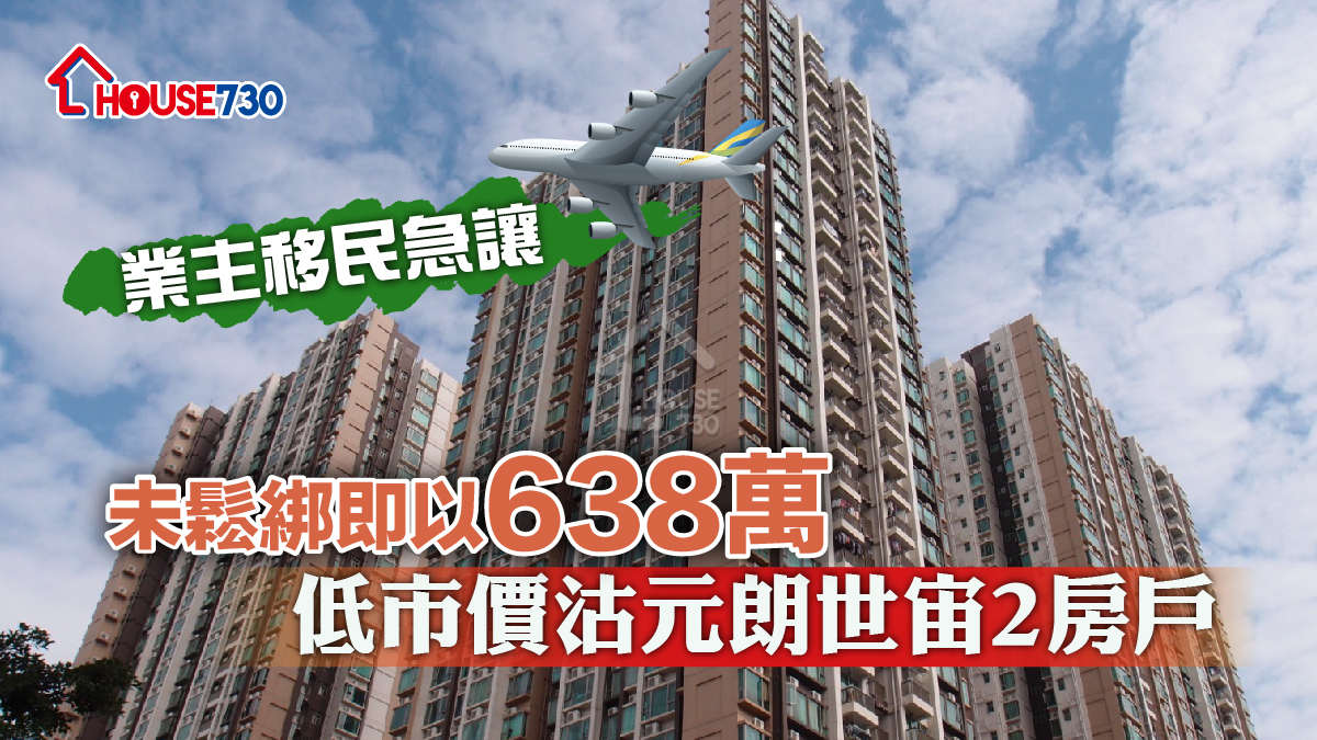 買賣租務-業主移民急讓 未鬆綁即以638萬低市價沽元朗世宙2房戶-House730