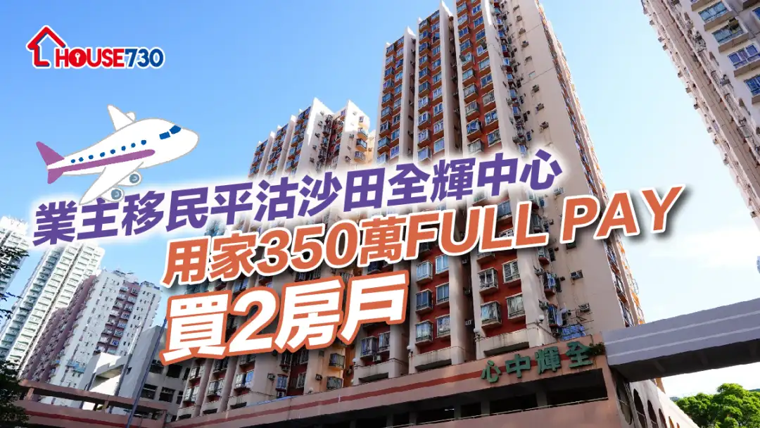 買賣租務-業主移民平沽沙田全輝中心 用家350萬FULL PAY買2房戶-House730