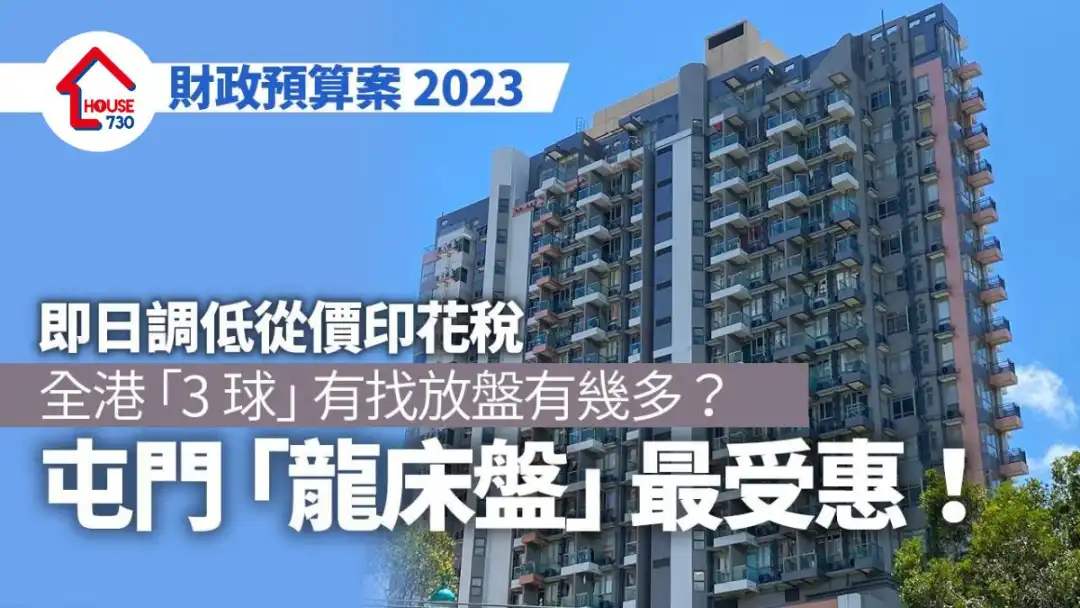 财政预算案2023｜即日调低从价印花税 全港「3球」有找放盘有几多？屯门「龙床盘」最受惠！