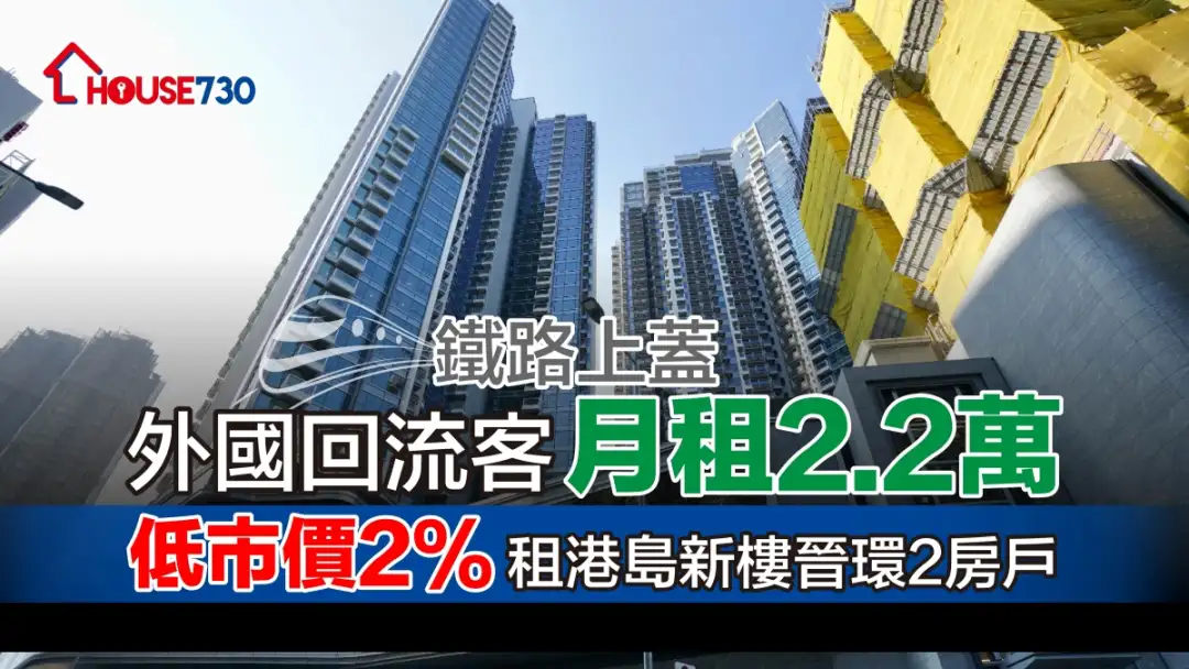 鐵路上蓋｜外國回流客月租2.2萬   低市價2%租港島新樓晉環2房戶