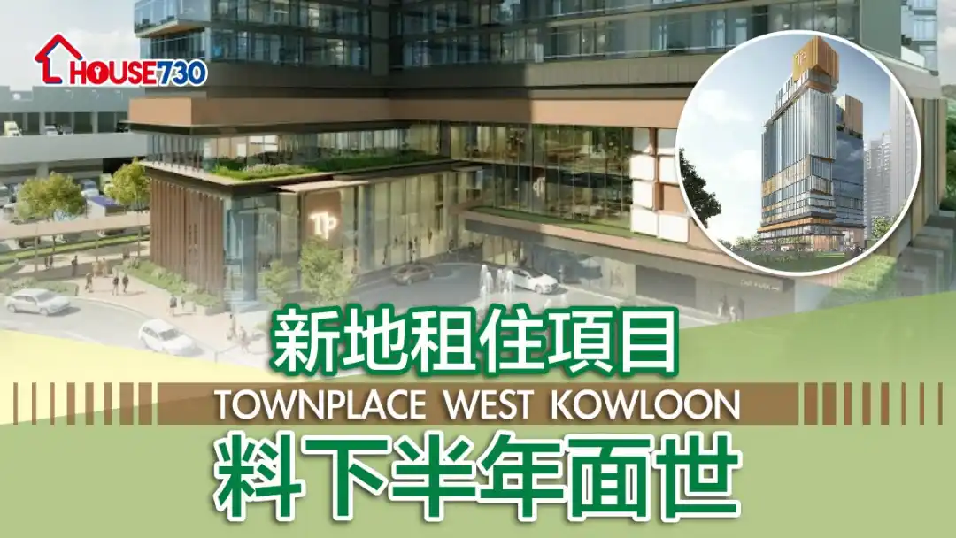 经济复常 | 新地租住项目TOWNPLACE WEST KOWLOON料下半年面世