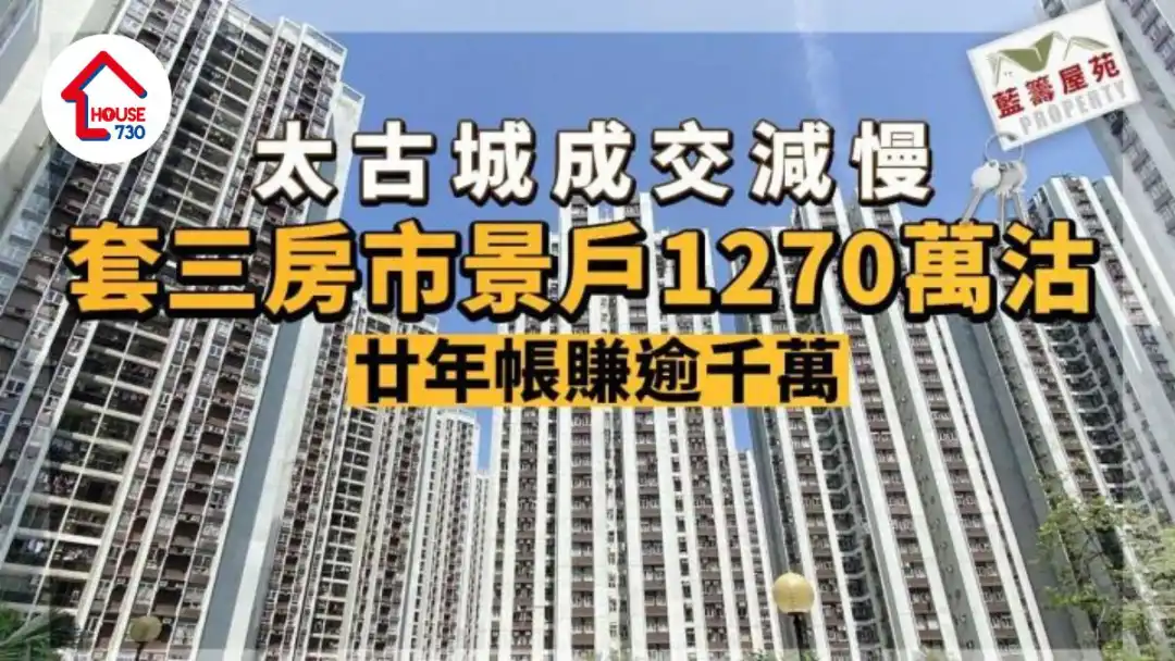 蓝筹屋苑｜太古城成交减慢 套三房市景户1270万沽 廿年帐赚逾千万