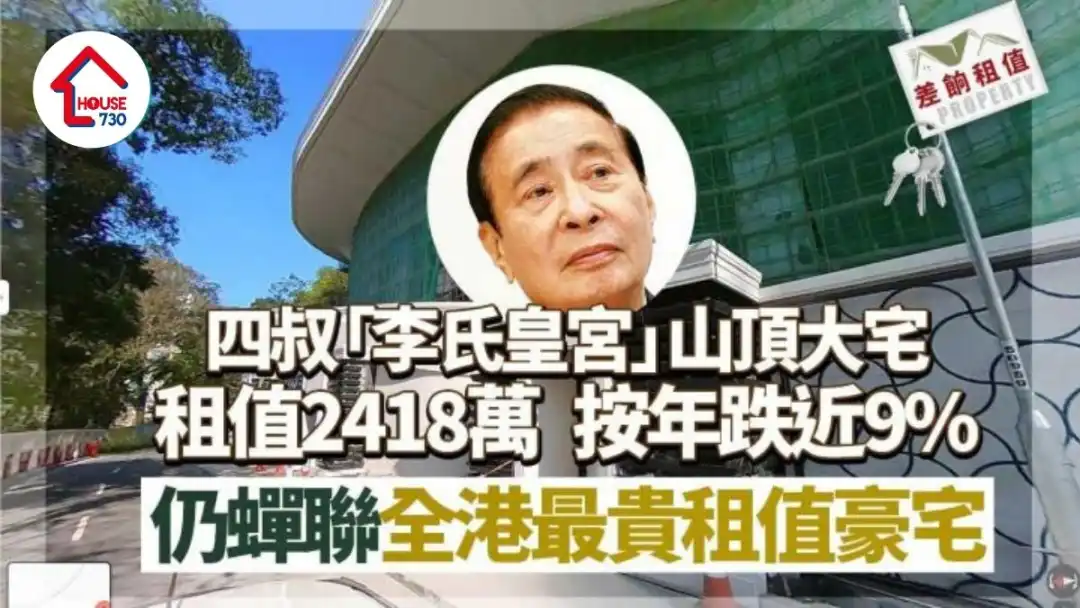 差饷租值｜四叔「李氏皇宫」山顶大宅租值2418万 按年跌近9% 仍蝉联全港最贵