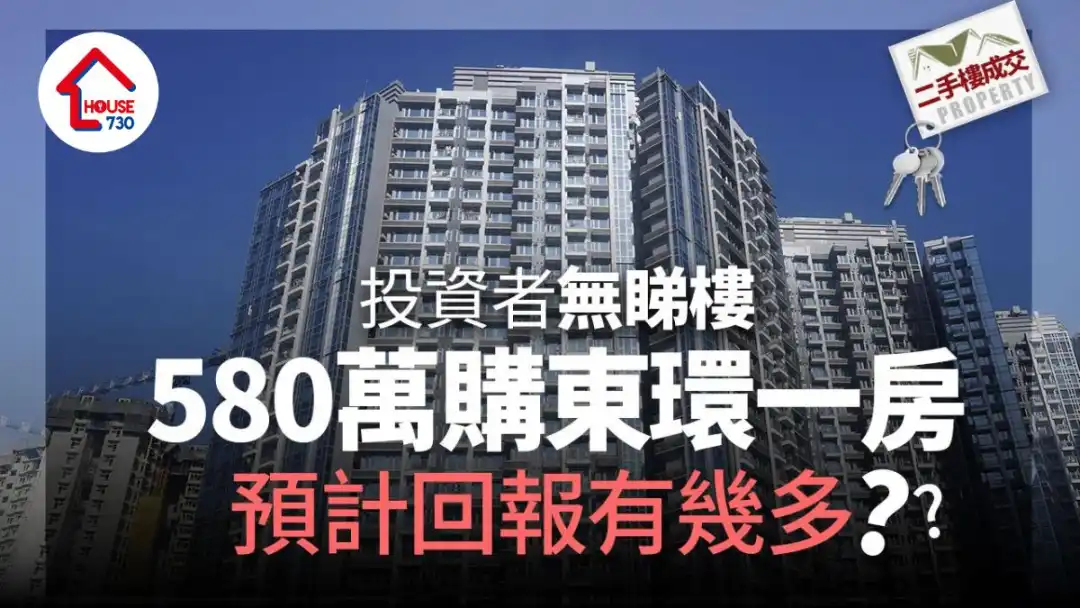 二手楼成交｜投资者无睇楼580万购东环一房 预计回报有几多？