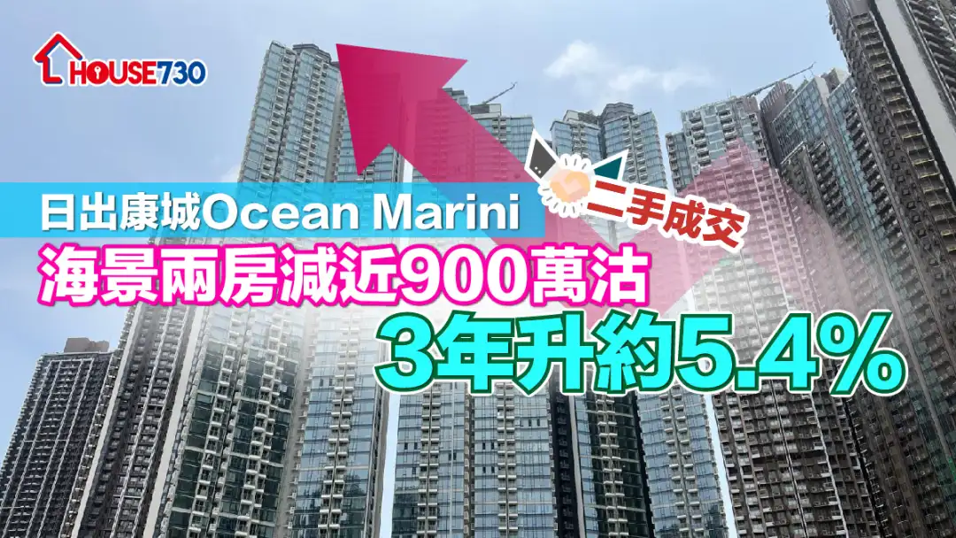 二手成交｜日出康城Ocean Marini 海景两房减近900万沽 3年升约5.4%