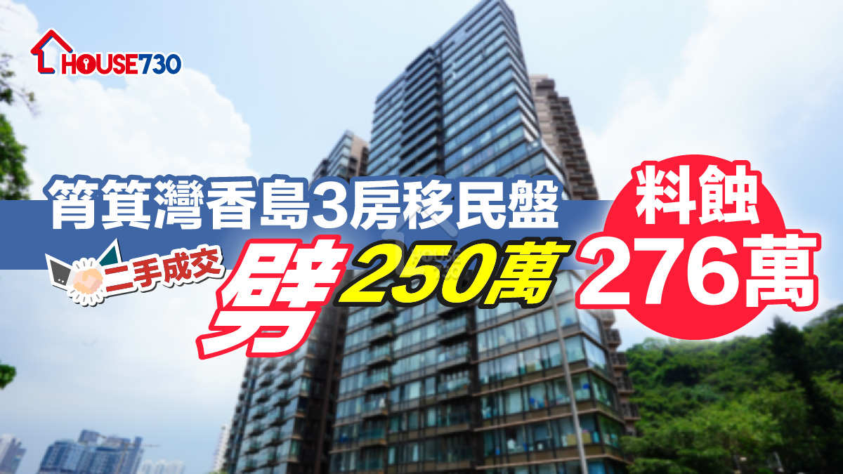 二手成交｜筲箕灣香島3房移民盤劈250萬   料蝕276萬