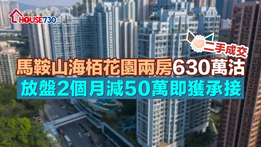 二手成交｜马鞍山海栢花园两房630万沽 放盘2个月减50万即获承接