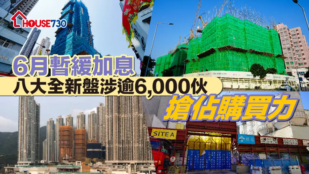 新盘市况｜6月暂缓加息   八大全新盘涉逾6,000伙抢占购买力