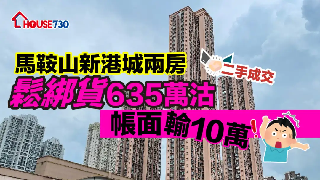 二手成交｜馬鞍山新港城兩房「鬆綁貨」635萬沽    帳面輸10萬