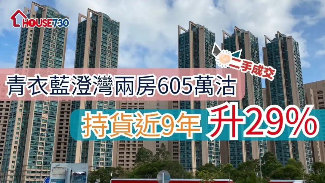 二手成交 | 青衣藍澄灣兩房605萬沽    持貨近9年升29%