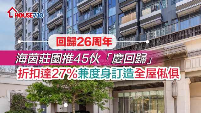 回歸26周年｜海茵莊園推45伙「慶回歸」    折扣達27%兼度身訂造全屋俬俱