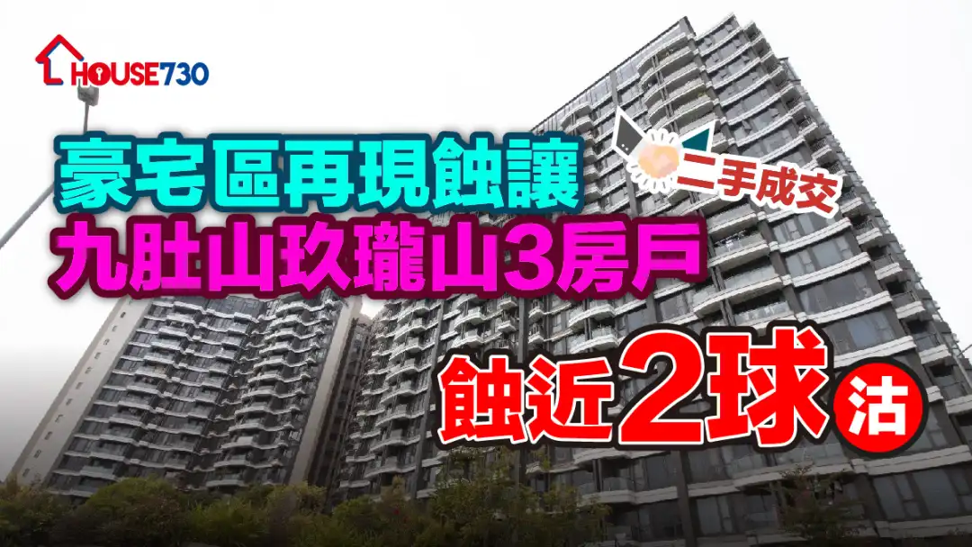 二手成交|豪宅區再現蝕讓 九肚山玖瓏山3房戶蝕近「2球」沽