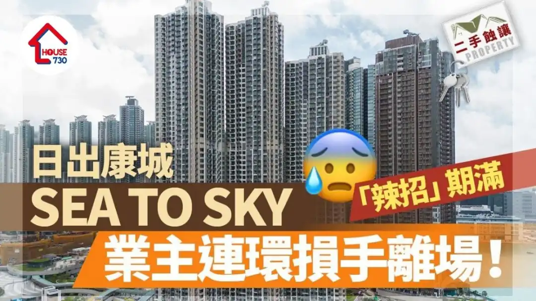 二手蚀让｜日出康城SEA TO SKY「辣招」期满 业主连环损手离场