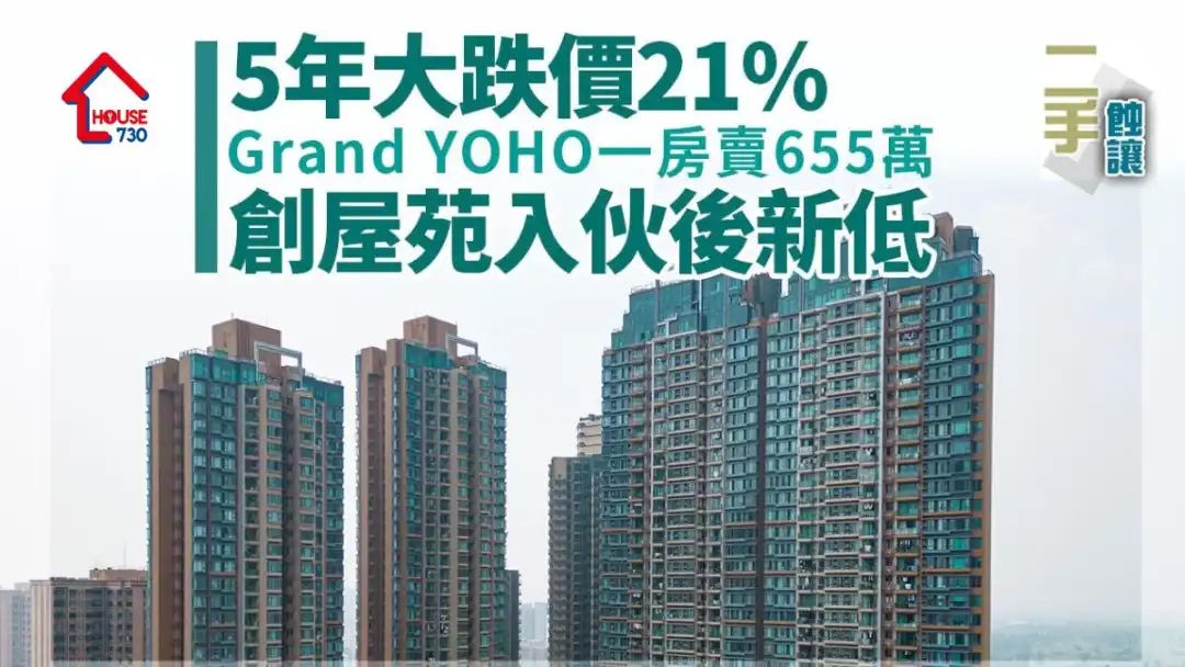 二手蚀让｜5年大跌价21%！Grand YOHO一房655万易主 创屋苑入伙后新低