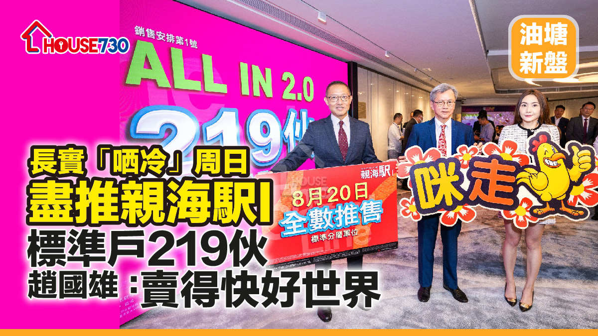 油塘新盤｜ 長實「哂冷」周日盡推親海駅I標準戶219伙    趙國雄：「賣得快好世界」