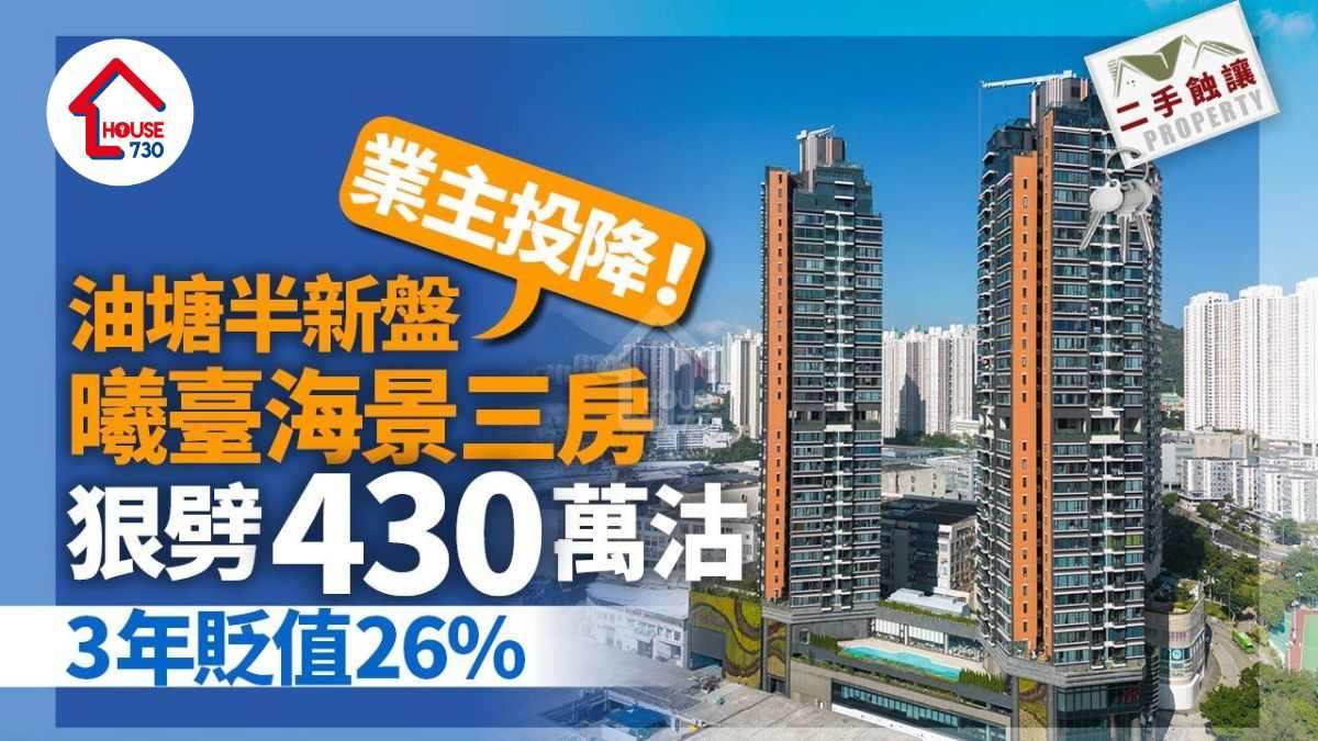 二手蝕讓｜油塘半新盤業主投降 曦臺海景三房狠劈430萬沽 3年貶值26%