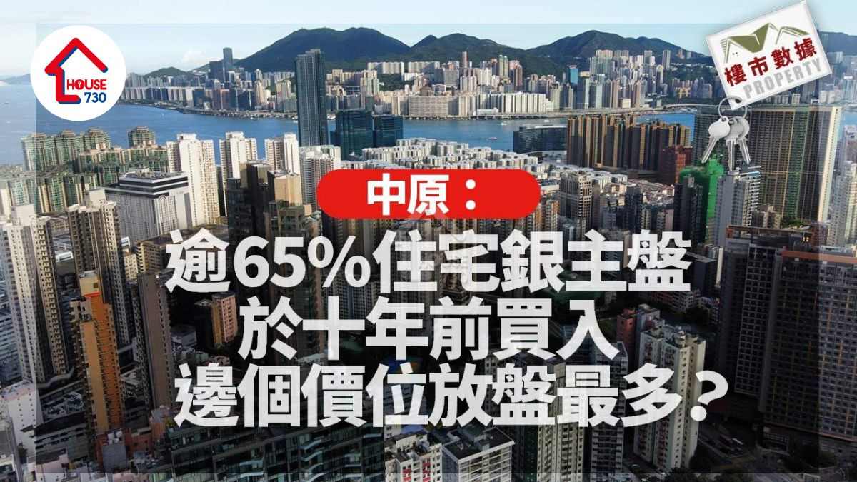 樓市數據｜中原：逾65%住宅銀主盤於十年前買入 邊個價位放盤最多？