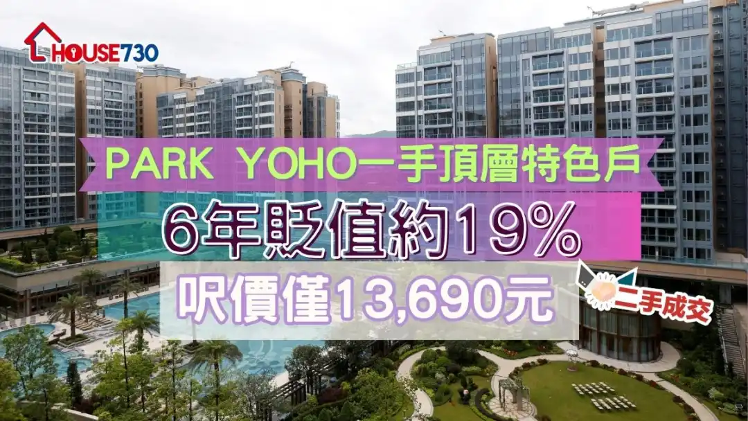 二手成交 |Park YOHO一手顶层特色户6年贬值约19%        尺价仅13,690元