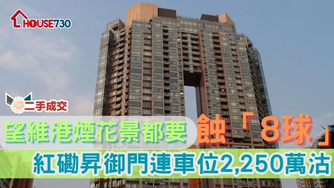 二手成交｜望維港煙花景都要蝕「8球」    紅磡昇御門連車位2,250萬沽