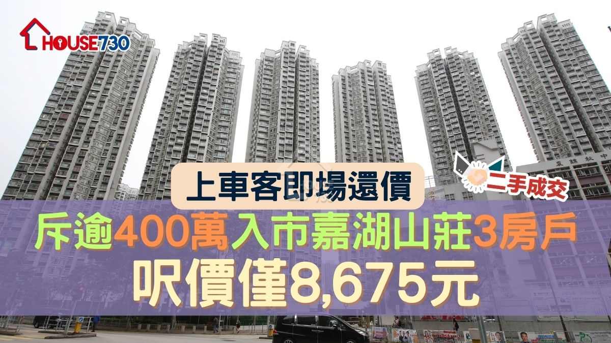 二手成交｜上車客即場還價    斥逾400萬入市嘉湖山莊3房戶    呎價僅8,675元