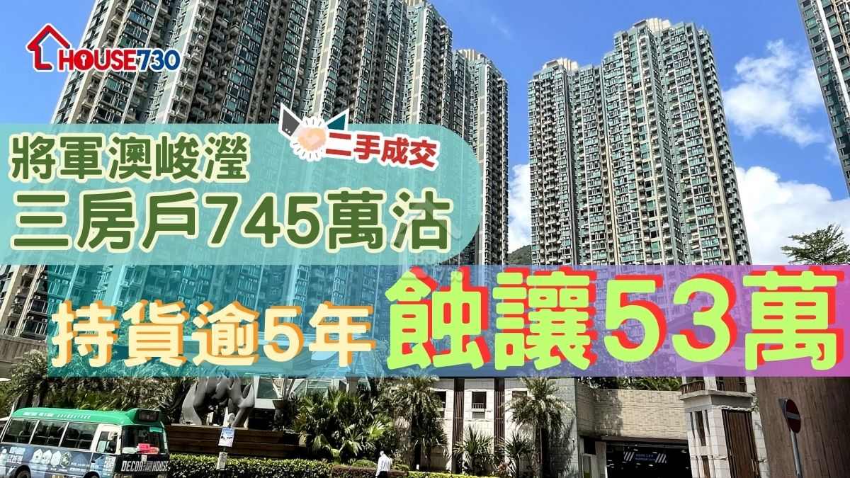 二手成交│將軍澳峻瀅三房戶745萬沽      持貨逾5年蝕讓53萬