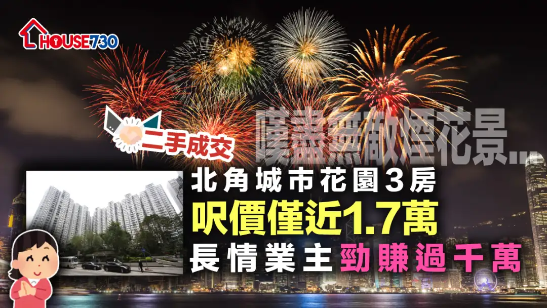 二手成交│北角城市花园3房全海景烟花户尺价仅近1.7万元      长情业主劲赚过千万