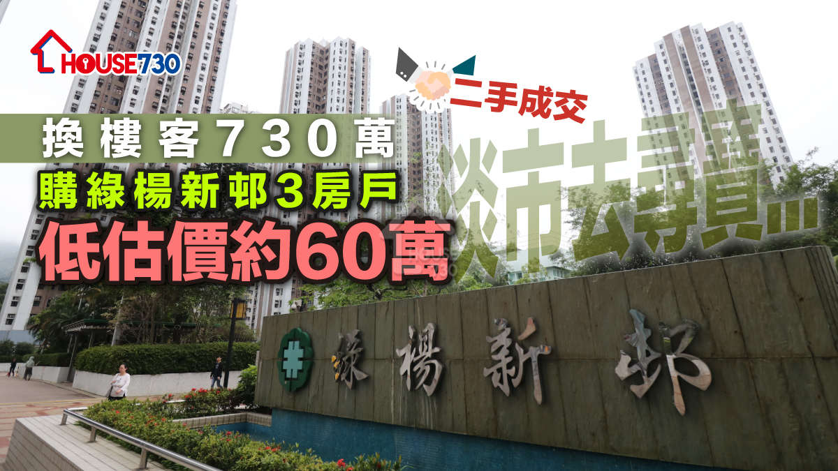 二手成交│ 淡市去尋寶...   換樓客730萬購綠楊新邨3房戶  低估價約60萬