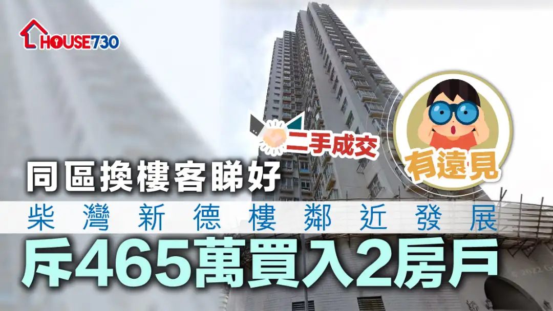 二手成交│同區換樓客睇好柴灣新德樓鄰近發展        斥465萬買入2房戶