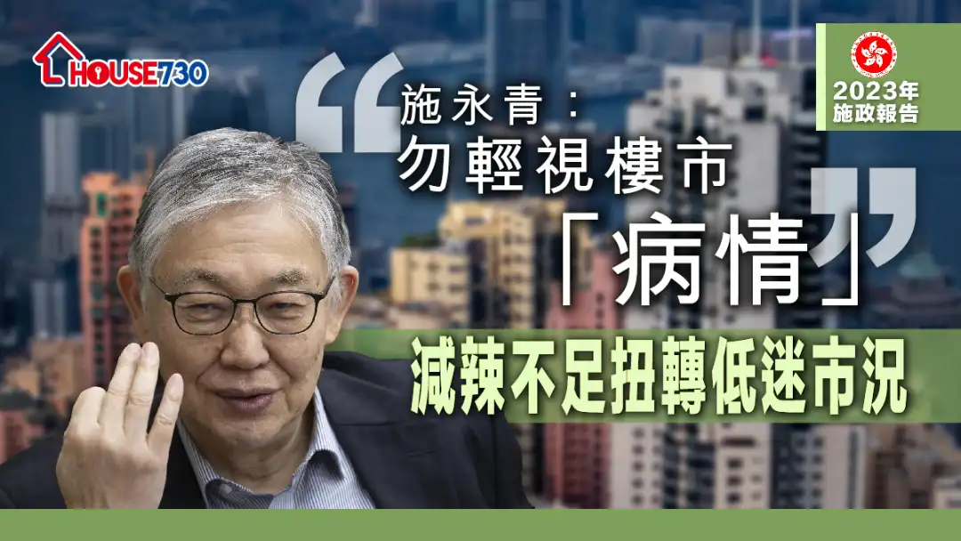 【施政报告2023】施永青：勿轻视楼市「病情」   减辣不足扭转低迷市况